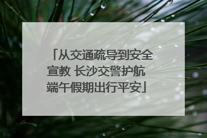 从交通疏导到安全宣教 长沙交警护航端午假期出行平安